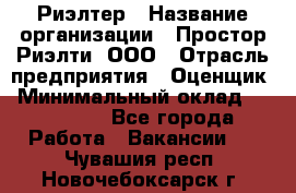 Риэлтер › Название организации ­ Простор-Риэлти, ООО › Отрасль предприятия ­ Оценщик › Минимальный оклад ­ 150 000 - Все города Работа » Вакансии   . Чувашия респ.,Новочебоксарск г.